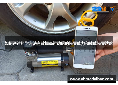 如何通过科学方法有效提高运动后的恢复能力和体能恢复速度